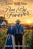 Love Will Not Pass By Forever: A Sweet Amish Romance About Finding Love When You Least Expect It (The Miracle Creek Amish Romances) 1807661032 Book Cover