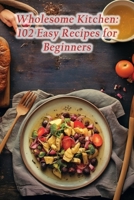 Wholesome Kitchen: 102 Easy Recipes for Beginners B0CGL4TPXW Book Cover