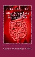 Forget the Diet: 10 Key Habits to Living a Holistic Lifestyle from the Inside Out 1452802459 Book Cover