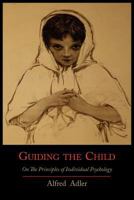 Guiding the Child. On the Principles of Individual Psychology 1614271488 Book Cover