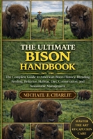 THE ULTIMATE BISON HANDBOOK: The Complete Guide to American Bison History, Breeding, Feeding, Behavior, Habitat, Diet, Conservation, and Sustainable Management B0GKQBWFG8 Book Cover