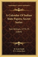 A Calendar of Indian State Papers: Secret Series, Fort William, 1774-75 1165266644 Book Cover