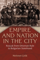 Empire and Nation in the City: Rusçuk from Ottoman Rule to Bulgarian Statehood 0815612044 Book Cover