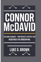 CONNOR MCDAVID: The Game Changer - How Hockey’s Fastest Star Redefined The Modern NHL B0DTKK1C2J Book Cover