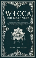 Wicca for Beginners: The Complete Manual Of Wiccan Beliefs And History: A Guide Made Simple To Start Learning To Use Candles, Crystals, Runes, Herbs, Magic Rituals, And Spells. 1672359015 Book Cover