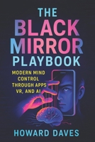 The Black Mirror Playbook: Modern Mind Control Through Apps, VR, and AI (2025) - Unmasking Digital Puppetry: Behavioral Manipulation Tactics in the Tech-Driven Age (Book Series by Howard Daves) B0F4YPTN1T Book Cover