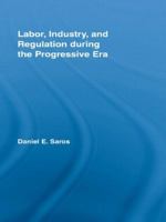Labor, Industry, and Regulation during the Progressive Era (New Political Economy) 0415996791 Book Cover