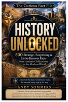 History Unlocked: 500 Strange, Surprising & Little-Known Facts From Ancient Civilizations to the Modern World (The Curious Fact Files: A Collection of ... Nature, Space, Sports and the World's Most) B0HGMN2JXN Book Cover