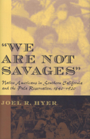 "We Are Not Savages": Native Americans in Southern California and the Pala Reservation, 1840-1920 0870135759 Book Cover