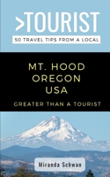 GREATER THAN A TOURIST- MT. HOOD OREGON  USA: 50 Travel Tips from a Local B08928J6S2 Book Cover