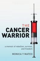 The Cancer Warrior: A Memoir of Rebellion, Survival, and Freedom 1540847683 Book Cover