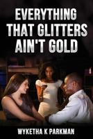 Everything That Glitters Ain't Gold 1981409793 Book Cover