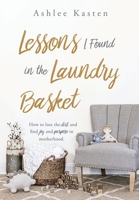 Lessons I Found in the Laundry Basket: How to lose the dirt and find joy and purpose in motherhood. 1545679657 Book Cover