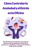 Cómo Controlar la Ansiedad y el Estrés en la Oficina: Manual práctico para descubrir cómo dejar de pensar en exceso y gestionar el estrés que te provo B0CV81K838 Book Cover
