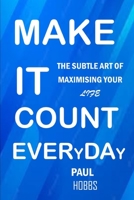 Make It Count Everyday: The Subtle Art Of Maximising Your Life B0BCD4KRF5 Book Cover