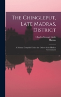 The Chingleput, Late Madras, District: A Manual Compiled Under the Orders of the Madras Government 1018001417 Book Cover