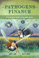 The Pathogens of Finance: How Capitalism Breeds Vector-Borne Disease (Volume 16) (Critical Environments: Nature, Science, and Politics) 0520412494 Book Cover