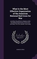 What is the most effective organization of the American National Red Cross for war and what should be its relations with the medical departments of the army and navy? The Enno Sander prize essay 1359298061 Book Cover