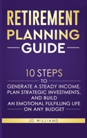 Retirement Planning Guide: 10 Steps To Generate A Steady Income, Plan Strategic Investments, And Build An Emotional Fulfilling Life On Any Budget 1963594010 Book Cover