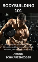 BODYBUILDING 101: The Complete Blueprint for Size, Strength, and Symmetry for Lifters, Athletes, and Fitness Enthusiasts B0FLYFWFML Book Cover