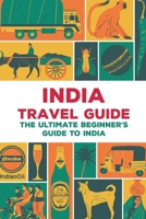 India Travel Guide: The Ultimate Beginner's Guide to India B09T8CY2H2 Book Cover