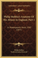 Philip Stubbes's Anatomy Of The Abuses In England, Part 1: In Shakespeare's Youth, 1583 1167022394 Book Cover