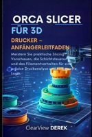 ORCA SLICER FÜR 3D-DRUCKER – ANFÄNGERLEITFADEN: Meistern Sie praktische Slicing-Vorschauen, die Schichtsteuerung und das Filamentverhalten für eine ... und verbesserte Logik (German Edition) B0GR6FYXKP Book Cover