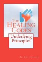 The Healing Codes: Underlying Principles 1463692935 Book Cover