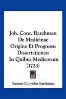 Joh. Conr. Barchusen De Medicinae Origine Et Progressu Dissertationes In Quibus Medicorum Sectae, Institutiones, Decreta... Traduntur 1104873214 Book Cover