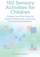150 Sensory Activities for Children: Simple, Low-Cost Ideas to Support Regulation, Learning, and Everyday Behavior B0G5FX81BT Book Cover