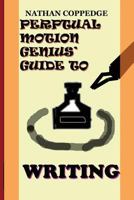 The Perpetual Motion Genius' Guide to Writing: The Best Tips on Writing---From a Genius 1502597985 Book Cover