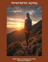 POWERFUL AGING Build Muscle, Transform Your Body, And Boost Confidence B0FHF4BJH2 Book Cover