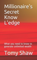 Millionaire's Secret Know L'edge : What You Need to Know to Generate Unlimited Wealth 1697140513 Book Cover