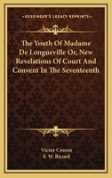 The Youth of Madame De Longueville: Or New Revelations of Court and Convent in the Seventeenth Century 1425543669 Book Cover