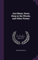 Just muse, Down deep in the woods, and other poems 1341570673 Book Cover