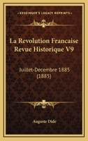 La Revolution Francaise Revue Historique V9: Juillet-Decembre 1885 (1885) 1160139458 Book Cover