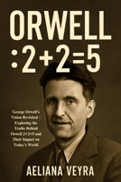 ORWELL: 2+2=5: George Orwell’s Vision Revisited – Exploring the Truths Behind Orwell 2+2=5 and Their Impact on Today’s World B0FPLM1JSM Book Cover