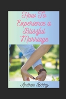 How to Experience a Blissful Marriage B0C5YZXYKL Book Cover