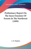 Preliminary Report on the Insect Enemies of Forests in the Northwest: An Account of the Results Gained from a Reconnaissance Trip Made in the Spring and Early Summer of 1899, Volumes 16-22 1166965538 Book Cover