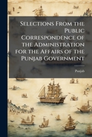 Selections from the Public Correspondence of the Administration for the Affairs of the Punjab Government 1143679709 Book Cover