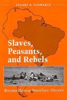 Slaves, Peasants, and Rebels: Reconsidering Brazilian Slavery (Blacks in the New World) 0252065492 Book Cover
