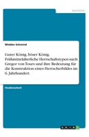 Guter König, böser König. Frühmittelalterliche Herrschaftstypen nach Gregor von Tours und ihre Bedeutung für die Konstruktion eines Herrscherbildes im 6. Jahrhundert (German Edition) 3668847517 Book Cover