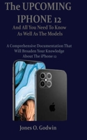 The UPCOMING IPHONE 12 And All You Need To Know As Well As The Models: A Comprehensive Documentation That Will Broaden Your Knowledge About The iPhone 12 B08HTL1DXX Book Cover