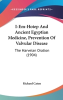 I-Em-Hotep And Ancient Egyptian Medicine, Prevention Of Valvular Disease: The Harveian Oration 1104181592 Book Cover