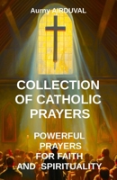 Collection of Catholic Prayers: Powerful Prayers for Faith and Spirituality: Catholic prayers, Religion, Catholicism, Christianity, Christian prayers, God, Prayer book B0CN14J4MV Book Cover