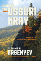 Across the Ussuri Kray: Travels in the Sikhote-Alin Mountains 0253022150 Book Cover