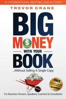 Big Money with Your Book: Without Selling a Single Copy: For Business Owners, Speakers, Coaches & Consultants 0996410961 Book Cover