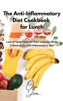 The Anti-Inflammatory Diet Cookbook for Lunch: Lots of Tasty Ideas for Your Lunches While Following the Anti-Inflammatory Diet 1803211474 Book Cover