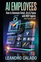 AI Employees: How to Automate Gmail, Jira & Figma with MCP Agents (Even If You Can’t Code) B0GNKG2Z61 Book Cover