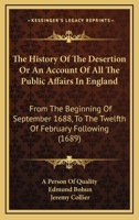The History Of The Desertion Or An Account Of All The Public Affairs In England: From The Beginning Of September 1688, To The Twelfth Of February Following 1104393778 Book Cover